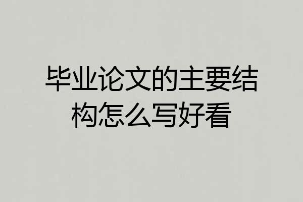 毕业论文的主要结构怎么写好看