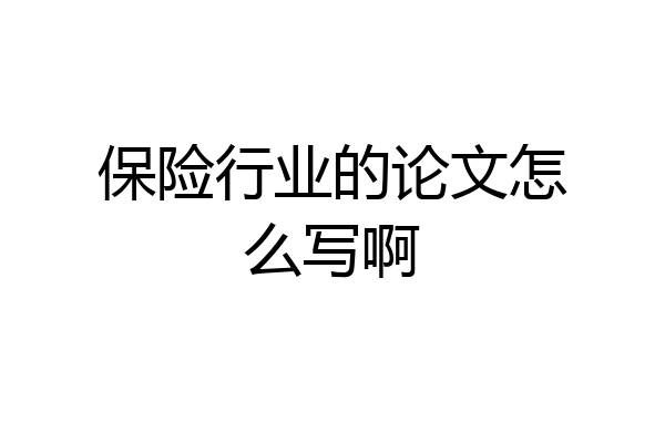 保险行业的论文怎么写啊