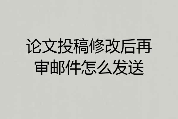 论文投稿修改后再审邮件怎么发送