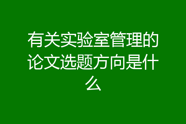 有关实验室管理的论文选题方向是什么