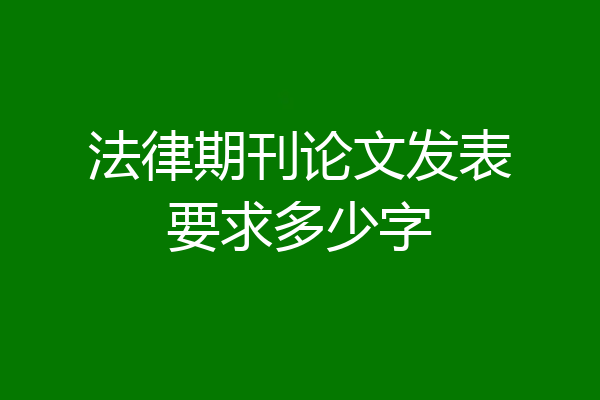 法律期刊论文发表要求多少字