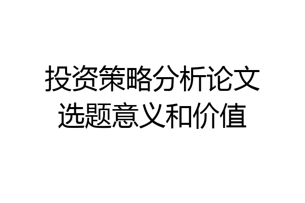投资策略分析论文选题意义和价值