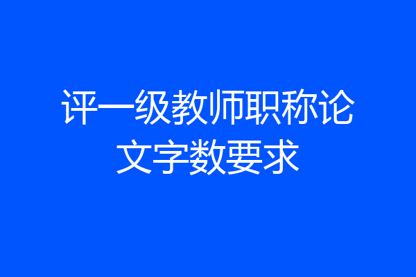 评一级教师职称论文字数要求