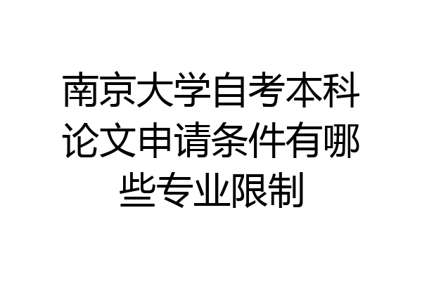 南京大学自考本科论文申请条件有哪些专业限制