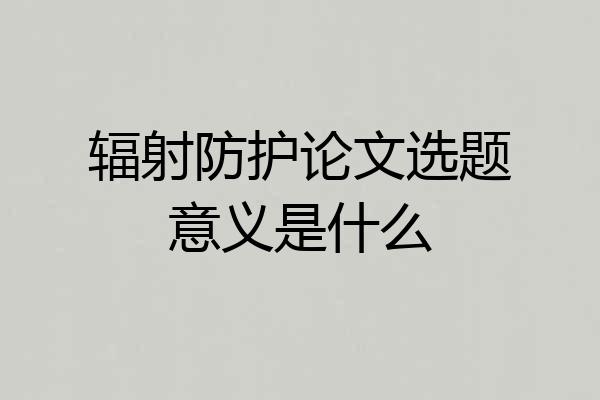 辐射防护论文选题意义是什么