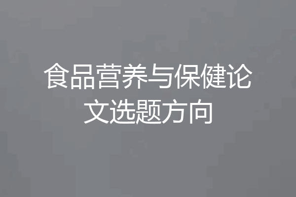 食品营养与保健论文选题方向