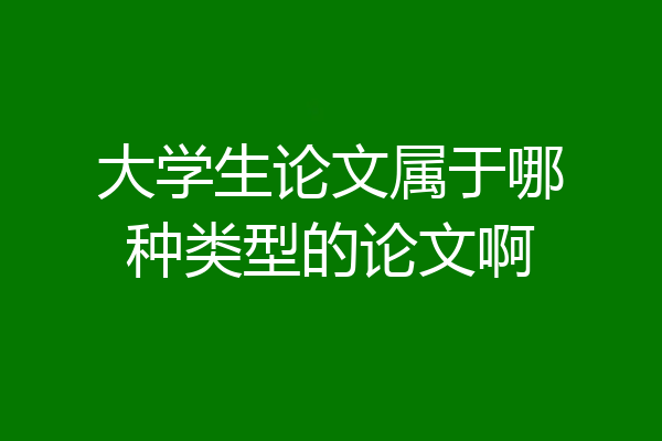 大学生论文属于哪种类型的论文啊