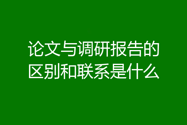 论文与调研报告的区别和联系是什么