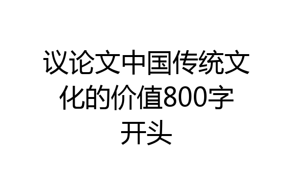 议论文中国传统文化的价值800字开头