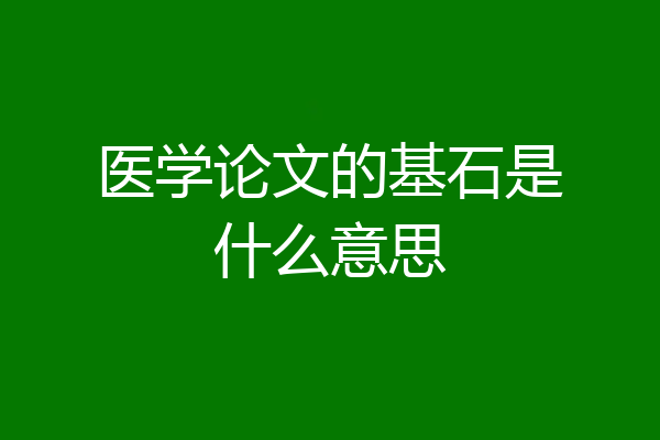 医学论文的基石是什么意思