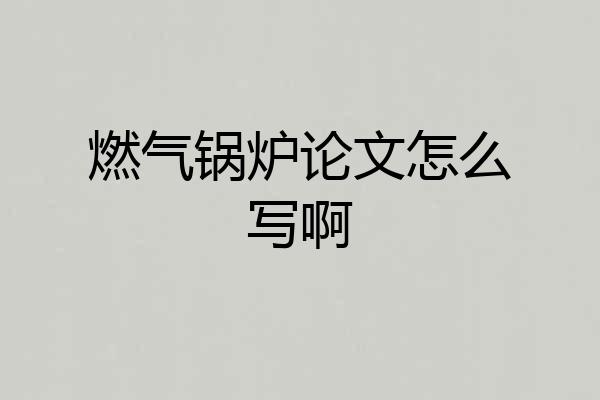 燃气锅炉论文怎么写啊