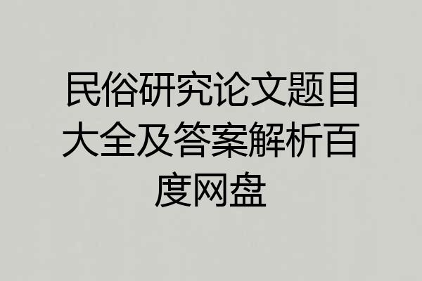 民俗研究论文题目大全及答案解析百度网盘