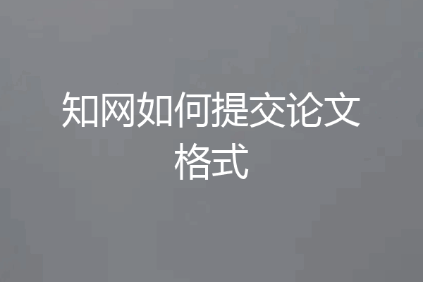 知网如何提交论文格式