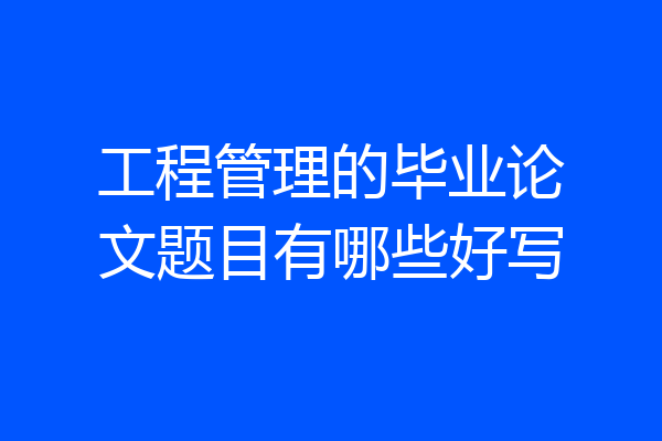 工程管理的毕业论文题目有哪些好写