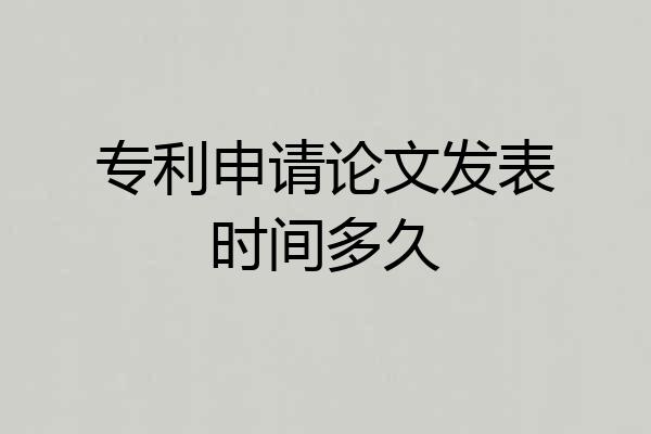 专利申请论文发表时间多久