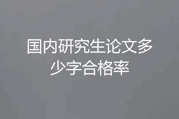 国内研究生论文多少字合格率