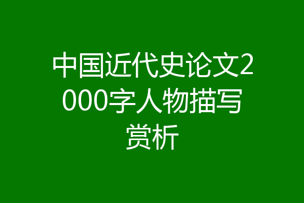 中国近代史论文2000字人物描写赏析