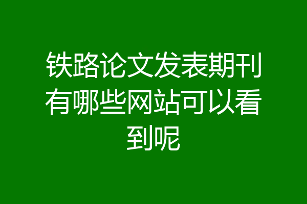 铁路论文发表期刊有哪些网站可以看到呢