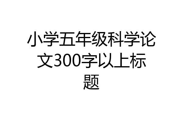 小学五年级科学论文300字以上标题