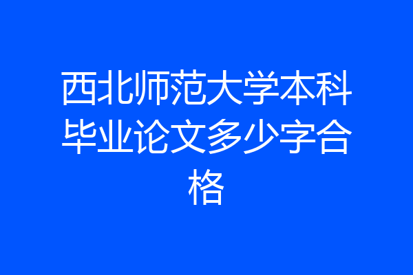 西北师范大学本科毕业论文多少字合格