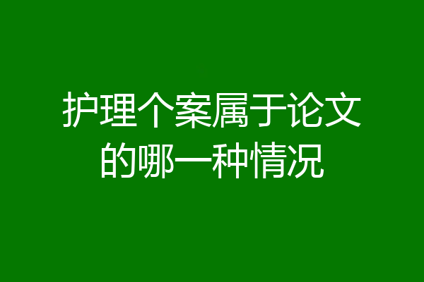 护理个案属于论文的哪一种情况