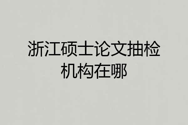 浙江硕士论文抽检机构在哪