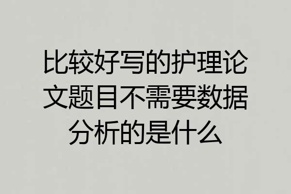 比较好写的护理论文题目不需要数据分析的是什么
