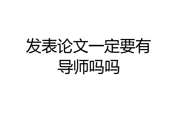 发表论文一定要有导师吗吗
