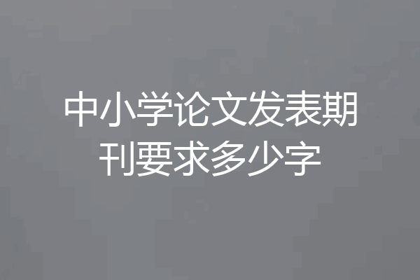 中小学论文发表期刊要求多少字