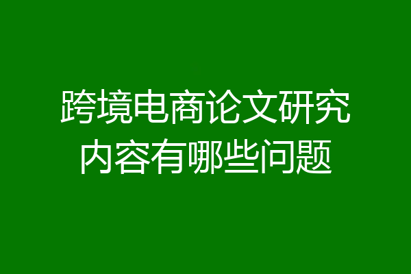 跨境电商论文研究内容有哪些问题