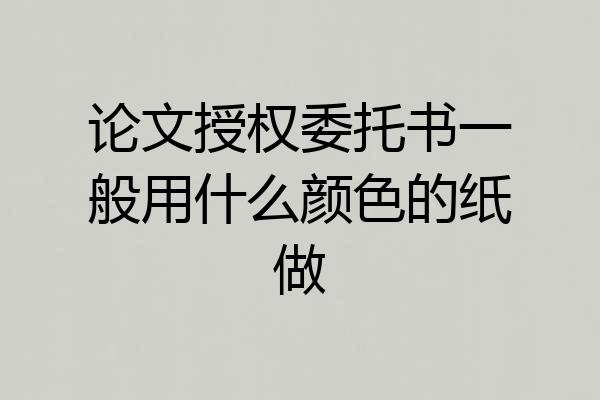 论文授权委托书一般用什么颜色的纸做