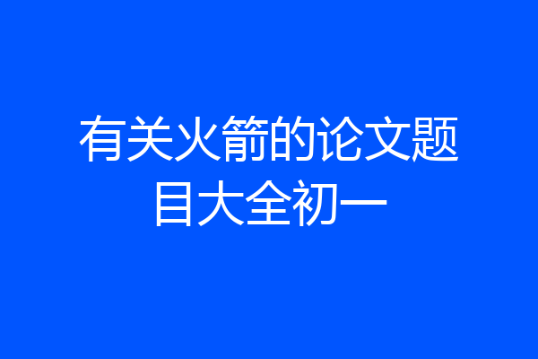 有关火箭的论文题目大全初一