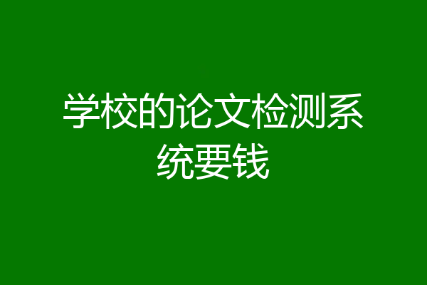 学校的论文检测系统要钱