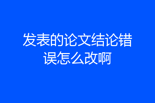 发表的论文结论错误怎么改啊