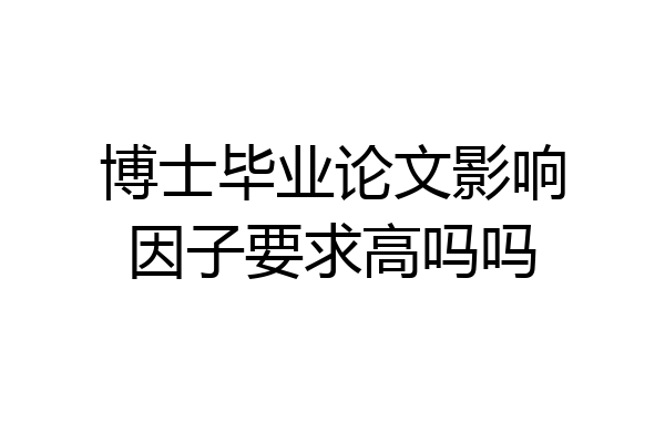 博士毕业论文影响因子要求高吗吗