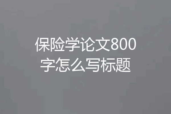 保险学论文800字怎么写标题