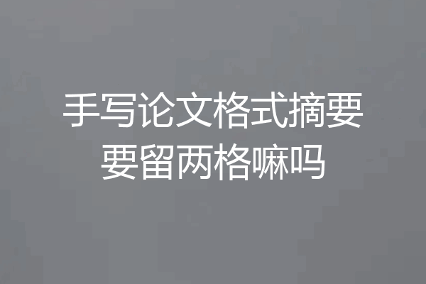 手写论文格式摘要要留两格嘛吗