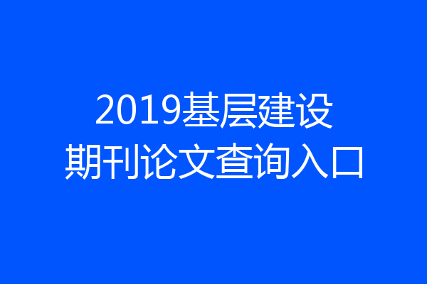 2019基层建设期刊论文查询入口