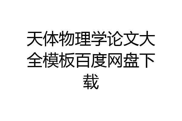 天体物理学论文大全模板百度网盘下载