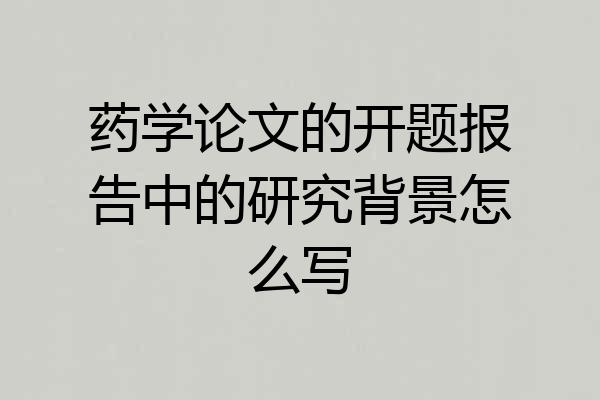 药学论文的开题报告中的研究背景怎么写