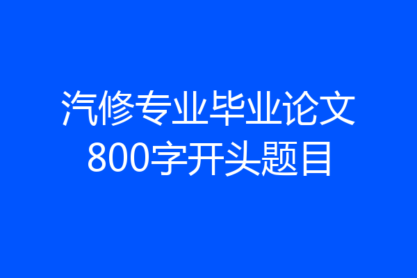 汽修专业毕业论文800字开头题目