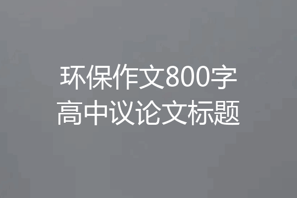 环保作文800字高中议论文标题