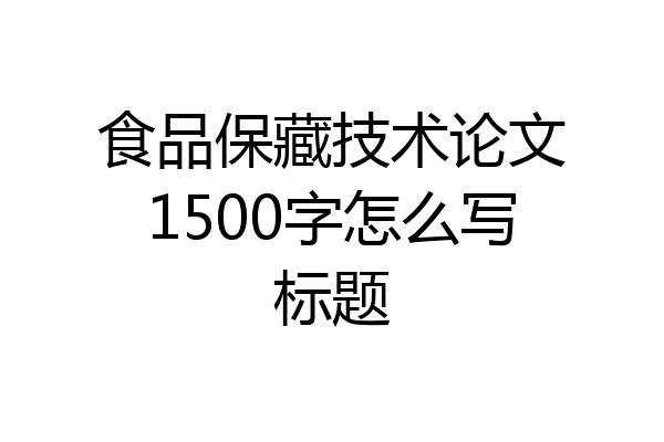 食品保藏技术论文1500字怎么写标题