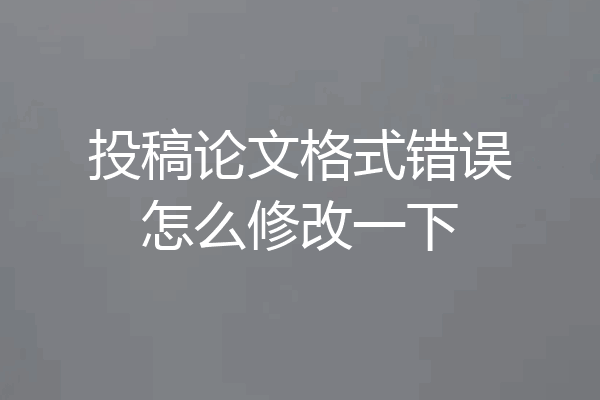 投稿论文格式错误怎么修改一下