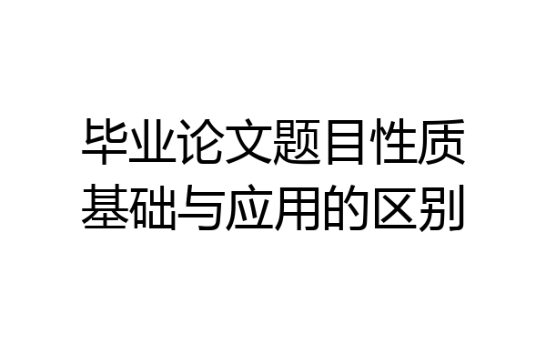 毕业论文题目性质基础与应用的区别