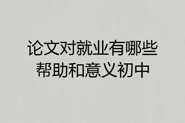论文对就业有哪些帮助和意义初中