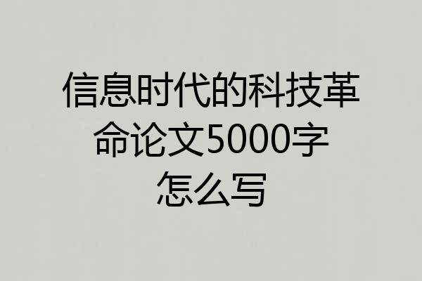 信息时代的科技革命论文5000字怎么写
