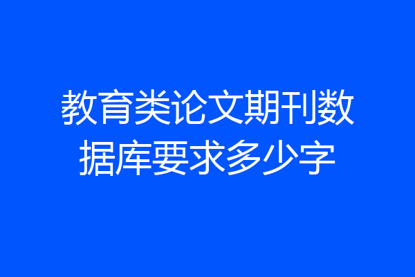 教育类论文期刊数据库要求多少字