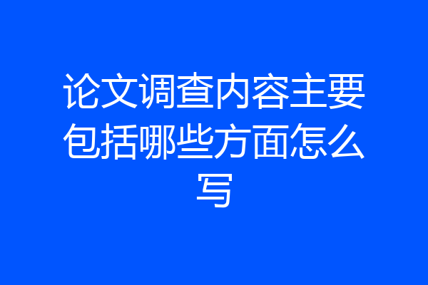 论文调查内容主要包括哪些方面怎么写