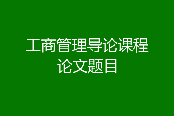 工商管理导论课程论文题目